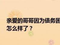 亲爱的哥哥因为债务困难 带着老婆孩子一起走了 明道现在怎么样了？
