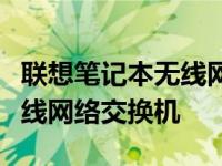 联想笔记本无线网络交换机教你联想笔记本无线网络交换机