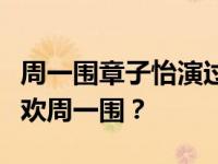 周一围章子怡演过什么？章子怡为什么这么喜欢周一围？