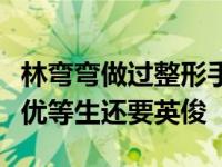 林弯弯做过整形手术吗？女扮男装的林弯弯比优等生还要英俊