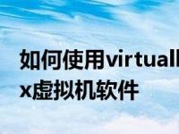 如何使用virtualbox教你如何使用virtualbox虚拟机软件