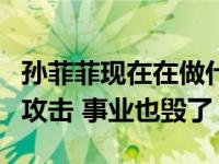 孙菲菲现在在做什么？他在拍戏的时候被暴力攻击 事业也毁了