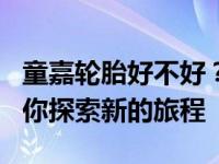 童嘉轮胎好不好？这款双十一童嘉驾控P80带你探索新的旅程