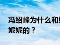 冯绍峰为什么和妮妮分手 冯绍峰是怎么追到妮妮的？