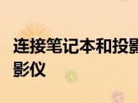 连接笔记本和投影仪教你如何连接笔记本和投影仪