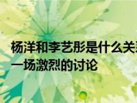 杨洋和李艺彤是什么关系？杨洋对李艺彤的区别对待 引发了一场激烈的讨论