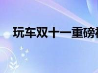 玩车双十一重磅福利助消费者实现买车梦