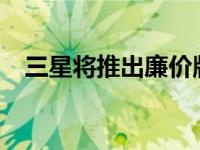 三星将推出廉价版GalaxyS10和Note 10