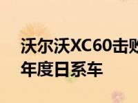 沃尔沃XC60击败宝马5系和丰田凯美瑞成为年度日系车