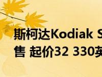 斯柯达Kodiak SCOUT带越野车将在英国发售 起价32 330英镑