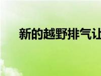 新的越野排气让吉普牧人和角斗士更好