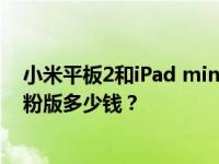 小米平板2和iPad mini2最大的区别是什么 小米平板2樱花粉版多少钱？