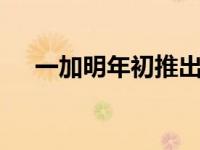 一加明年初推出5G手机 但不会是一加7