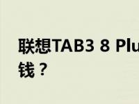 联想TAB3 8 Plus怎么样 Kindle Oasis多少钱？