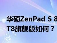 华硕ZenPad S 8.0的体验如何评价 酷比魔方T8旗舰版如何？