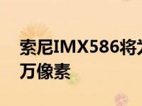 索尼IMX586将为智能手机摄像头增加4800万像素