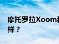 摩托罗拉Xoom和长城平板Gpad T288怎么样？