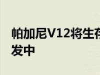 帕加尼V12将生存到2026年 电动汽车正在开发中