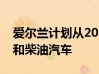 爱尔兰计划从2030年开始禁止销售新的汽油和柴油汽车