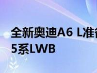 全新奥迪A6 L准备在中国接受奔驰E级和宝马5系LWB