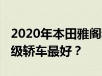 2020年本田雅阁和2020年现代索纳塔哪个中级轿车最好？