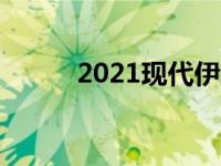 2021现代伊兰特更大更有表现力