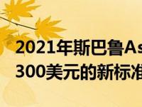 2021年斯巴鲁Ascent以不断上涨的价格赢得300美元的新标准技术