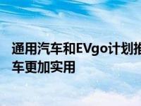 通用汽车和EVgo计划推出2700个新的快速充电器 使电动汽车更加实用