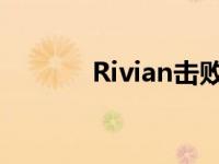 Rivian击败特斯拉的电池保修