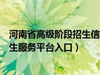 河南省高级阶段招生信息服务平台（河南省普通高校招生考生服务平台入口）