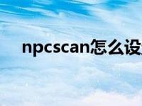 npcscan怎么设置（npcscan怎么安装）