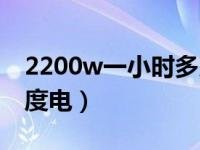 2200w一小时多少度电（2200w一小时多少度电）