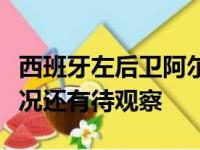 西班牙左后卫阿尔巴的右大腿腿筋受伤具体情况还有待观察