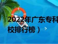 2022年广东专科学校排名（最新高职高专院校排行榜）