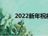 2022新年祝福语大全（简短温暖）