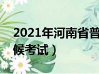2021年河南省普通专升本考试时间（什么时候考试）