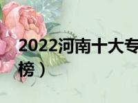 2022河南十大专科学校排名（高职院校排行榜）