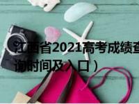 江西省2021高考成绩查询具体时间（2021江西高考成绩查询时间及入口）