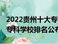 2022贵州十大专科学校排名（2022贵州十大专科学校排名公布）