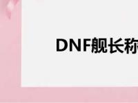 DNF舰长称号（dnf舰长称号）