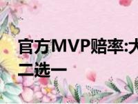 官方MVP赔率:大帝约老师遥遥领先 MVP将二选一