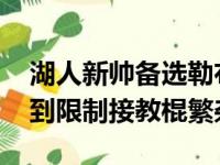 湖人新帅备选勒布朗詹姆斯榜单 主力阵容受到限制接教棍繁杂