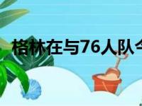 格林在与76人队今年夏天完成了2年的续约