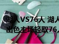 湖人VS76人 湖人球星勒布朗詹姆斯此役表现出色主场轻取76人
