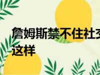 詹姆斯禁不住社交媒体称赞:大家已经勤奋!就这样