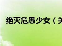绝灭危愚少女（关于绝灭危愚少女的简介）