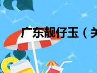 广东靓仔玉（关于广东靓仔玉的简介）