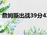 詹姆斯出战39分43秒拿下了33分8板6助2断