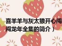 喜羊羊与灰太狼开心闯龙年全集（关于喜羊羊与灰太狼开心闯龙年全集的简介）