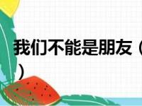 我们不能是朋友（关于我们不能是朋友的简介）
